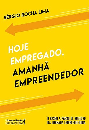 Hoje Empregado, Amanhã Empreendedor - o Passo a Passo de Sucesso na Jornada