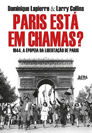 Paris Esta em Chamas  1944, a Epopeia da Libertacao de Paris