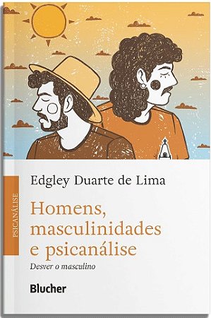 Homens, Masculinidades e Psicanalise: Desver o Masculino