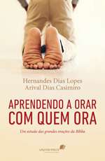 Aprendendo a Orar com Quem Ora: Um Estudo das Grandes Oracoes da Biblia