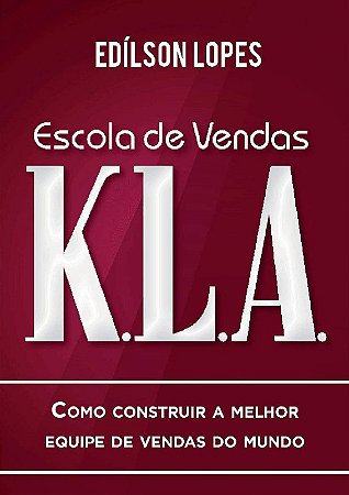 Escola de Vendas K.l.a. - Como Construir a Melhor Equipe de Vendas do Mundo