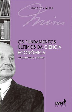 Fundamentos Ultimos da Ciencia Economica, Os: Um Ensaio sobre o Metodo