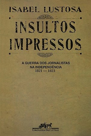 Insultos Impressos: a Guerra dos Jornalistas na Independencia 1821-1823
