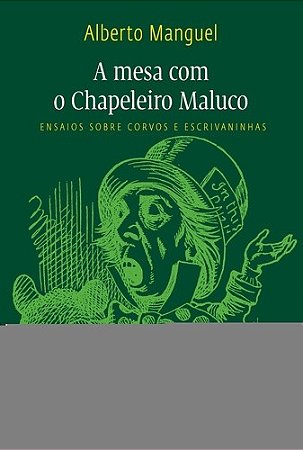 Mesa com o Chapeleiro Maluco, a - Ensaios sobre Corvos e Escrivaninhas