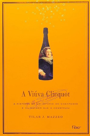 Viuva Clicquot, A: a Historia de Um Imperio do Champanhe e da Mulher Que O