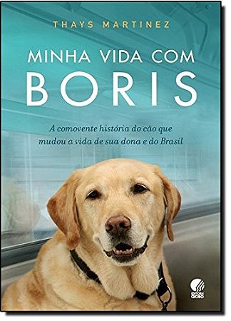 Minha Vida com Boris - a Comovente Historia do Cao Que Mudou a Vida de Sua