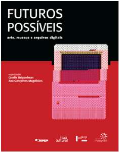 Futuros Possiveis - Arte, Museus e Arquivos Digitais/possible Futures: Art,