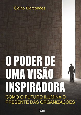 Poder de Uma Visao Inspiradora, o - Como o Futuro Ilumina o Presente das O