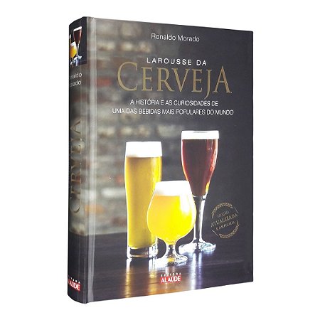 Larousse da Cerveja - a Historia e as Curiosidades de Uma das Bebidas Mais