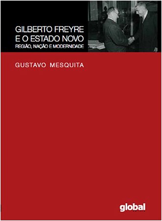 Gilberto Freyre e o Estado Novo - Regiao, Nacao e Modernidade