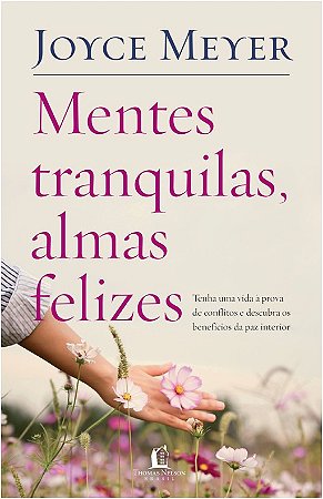 Mentes Tranquilas, Almas Felizes - Tenha Uma Vida a Prova de Conflitos e de