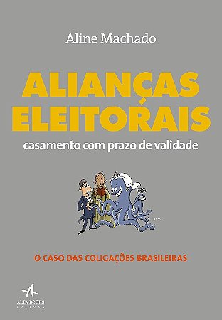 Aliancas Eleitorais: Casamento com Prazo de Validade - o Caso das Coligacoe