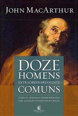 Doze Homens Extraordinariamente Comuns - Como os Apostolos Foram Moldados P
