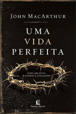 Vida Perfeita, Uma - Tudo o Que a Biblia Revela sobre Jesus, de Genesis a A