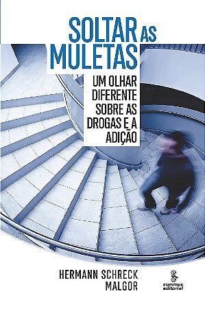 Soltar as Muletas: Um Olhar Diferente sobre as Drogas e a Adicao