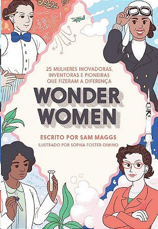 Wonder Women: 25 Mulheres Inovadoras, Inventoras e Pioneiras Que Fizeram A