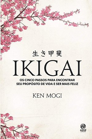 Ikigai: os Cinco Passos para Encontrar Seu Proposito de Vida e Ser Mais Fel