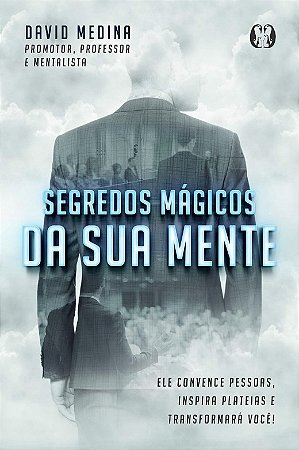 Segredos Magicos da Sua Mente: Ele Convence Pessoas, Inspira Plateias e tra