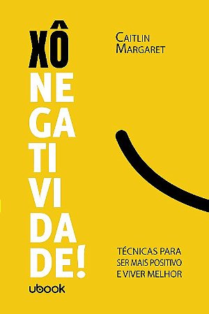 Xô Negatividade! Técnicas para Ser Mais Positivo e Viver Melhor