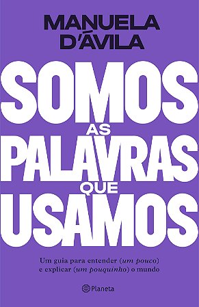 Somos as Palavras Que Usamos: Um Guia para Entender (um Pouco ) e Explicar