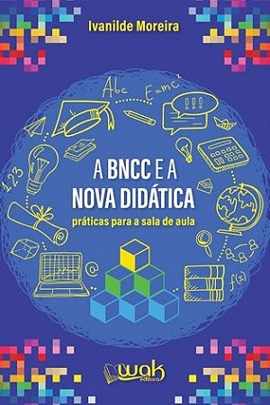 Bncc e a Nova Didatica, A: Praticas para Sala de Aula