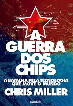 Guerra dos Chips, A: a Batalha Pela Tecnologia Que Move o Mundo