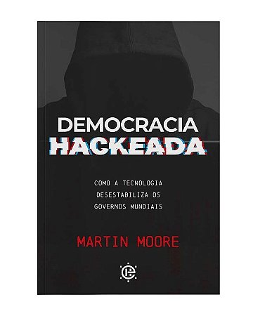 Democracia Hackeada: Como a Tecnologia Desestabiliza os Governos Mundiais