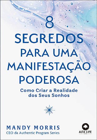 8 Segredos para Uma Manifestacao Poderosa: Como Criar a Realidade