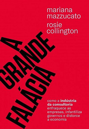 Grande Falacia, A: Como a Industria da Consultoria Enfraquece Empresas, Inf