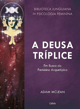 Deusa Triplice, A: em Busca do Feminino Arquetipico