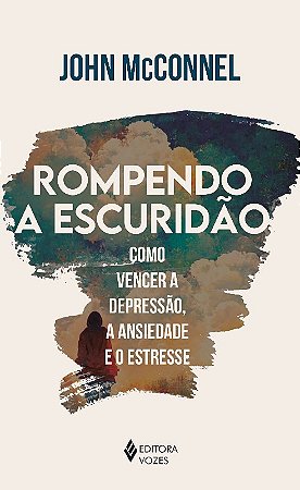 Rompendo a Escuridao: Como Vencer a Depressao, a Ansiedade e o Estresse - U