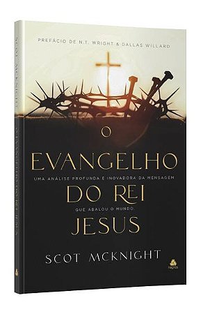 Evangelho do Rei Jesus, O: Uma Analise Profunda e Inovadora da Mensagem Que