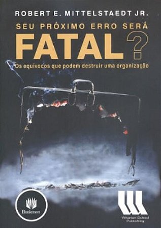 Seu Proximo Erro Sera Fatal  - os Equivocos Que Podem Destruir Uma Organiza