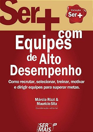 Ser Mais em Equipes de Alto Desempenho - Como Recrutar, Selecionar, Trein