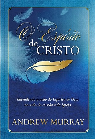 Espirito de Cristo, o - Entendendo a Acao do Espirito de Deus na Vida do cr