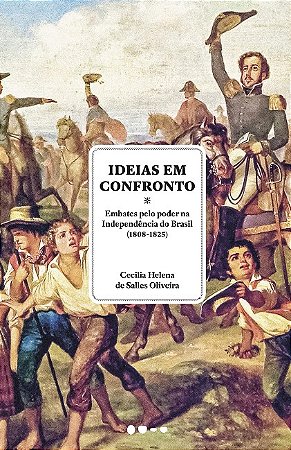 Ideias em Confronto: Embates Pelo Poder na Independencia do Brasil (1808-18