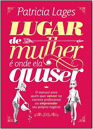 Lugar de Mulher e Onde Ela Quiser - o Manual para Quem Quer Vencer na Carre
