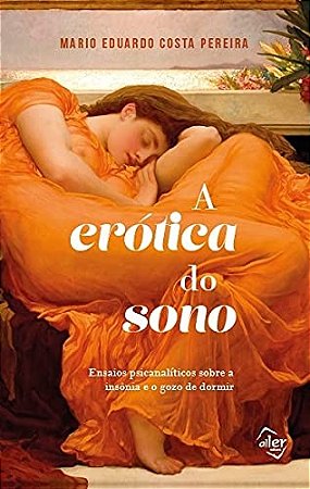 Erotica do Sono, A: Ensaios Psicanaliticos sobre a Insonia e o Gozo de Dorm