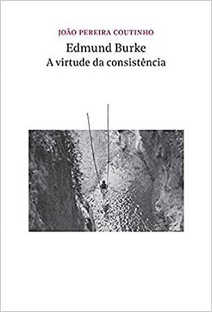 Edmund Burke - a Virtude da Consistencia