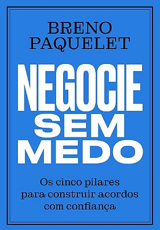 Negocie sem Medo: os Cinco Pilares para Construir Acordos com Confianca