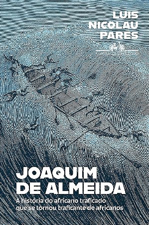 Joaquim de Almeida: a Historia do Africano Traficado Que se Tornou Trafican