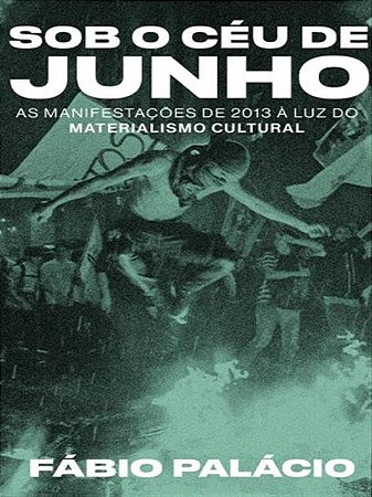 Sob o Ceu de Junho: as Manifestacoes de 2013 a Luz do Materialismo Cultural