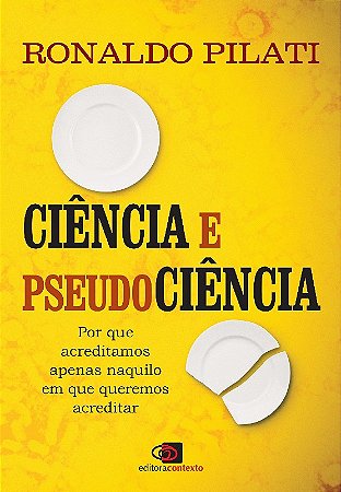 Ciencia e Pseudociencia - por Que Acreditamos Naquilo em Que Queremos Acred