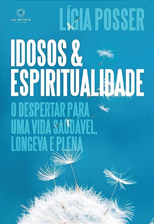 Idosos e Espiritualidade: o Despertar para Uma Vida Saudavel, Longeva e Ple