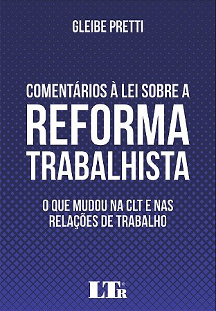 Comentarios a Lei sobre a Reforma Trabalhista - o Que Mudou na Clt e Nas re