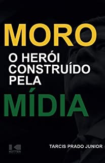 Moro - o Heroi Construido Pela Midia