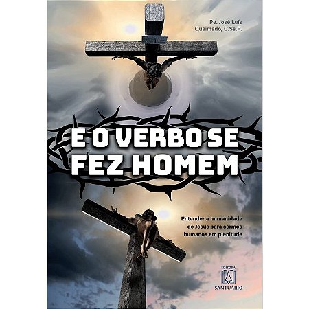 O Verbo se Fez Homem, E- Entender a Humanidade de Jesus para Sermos Humanos