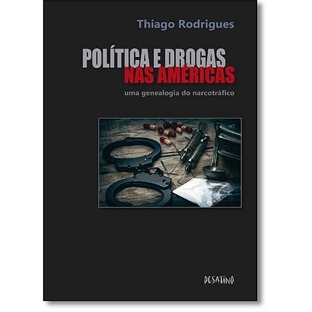 Politica e Drogas Nas Americas: Uma Genealogia do Narcotrafico