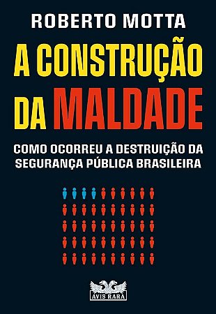 Construcao da Maldade, A: Como Ocorreu a Destruicao da Seguranca Publica br