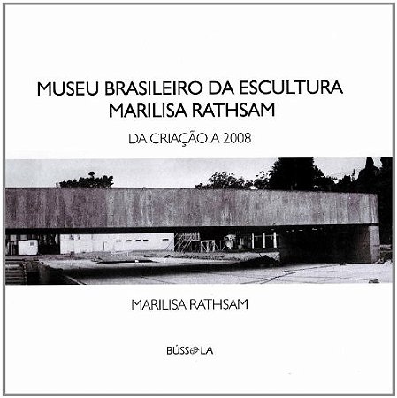 Museu Brasileiro da Escultura Marilisa Rathsam - da Criacao a 2008
